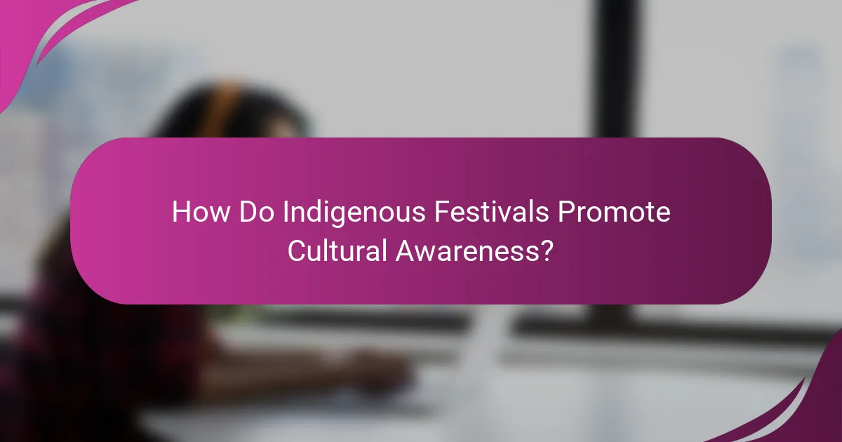 How Do Indigenous Festivals Promote Cultural Awareness?
